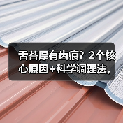 舌苔厚有齿痕?2个核心原因+科学调理法,帮你改善脾胃状态(图1) 舌苔厚有齿痕?2个核心原因+科学调理法,帮你改善脾胃状态(图1)