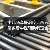 小儿肠套叠治疗：西医急救后中医辅助调理全攻略（图3）