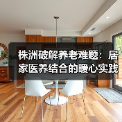 株洲破解养老难题：居家医养结合的暖心实践（图3）