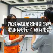 新发展理念如何引领养老服务创新?破解老龄化难题的关键路径(图1) 新发展理念如何引领养老服务创新?破解老龄化难题的关键路径(图1)