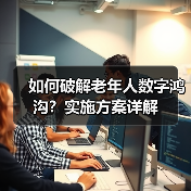 如何破解老年人数字鸿沟?实施方案详解(图4) 如何破解老年人数字鸿沟?实施方案详解(图4)