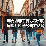 脾胃虚弱手脚冰凉如何调理？科学改善方法解析（图3）