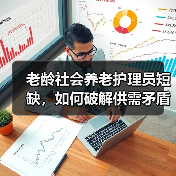 老龄社会养老护理员短缺,如何破解供需矛盾?(图1) 老龄社会养老护理员短缺,如何破解供需矛盾?(图1)