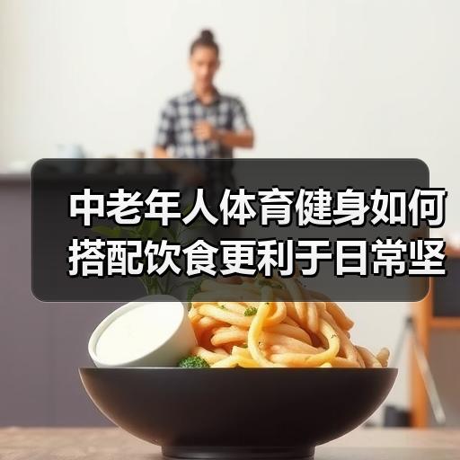 中老年人体育健身如何搭配饮食更利于日常坚持