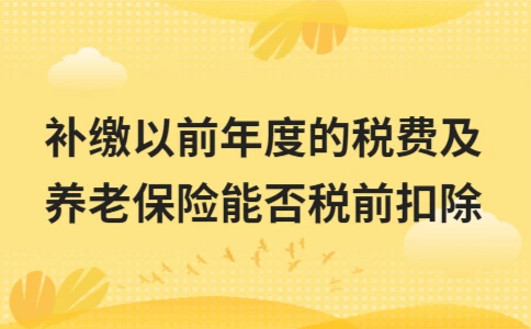 补缴以前年度的税费及养老保险能否税前扣除