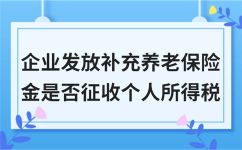企业发放补充养老保险金是否征收个人所得税 企业发放补充养老保险金是否征收个人所得税